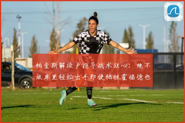 帕金斯解读卢指导战术核心：绝不放库里轻松出手即使牺牲霍福德也在所不惜