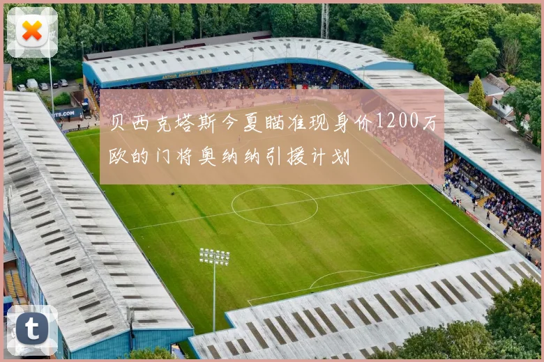 贝西克塔斯今夏瞄准现身价1200万欧的门将奥纳纳引援计划
