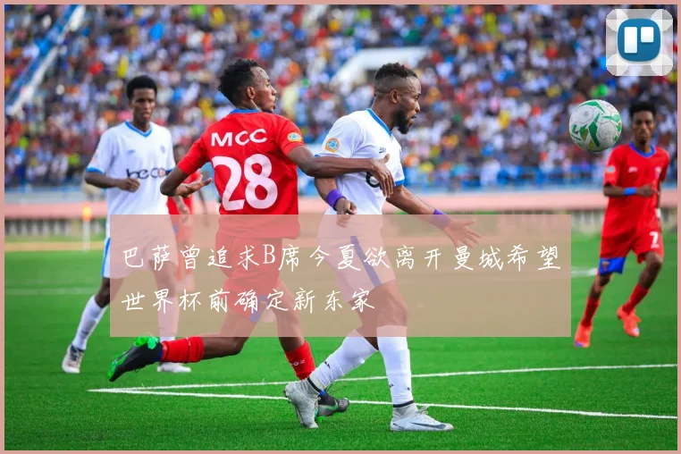 巴萨曾追求B席今夏欲离开曼城希望世界杯前确定新东家