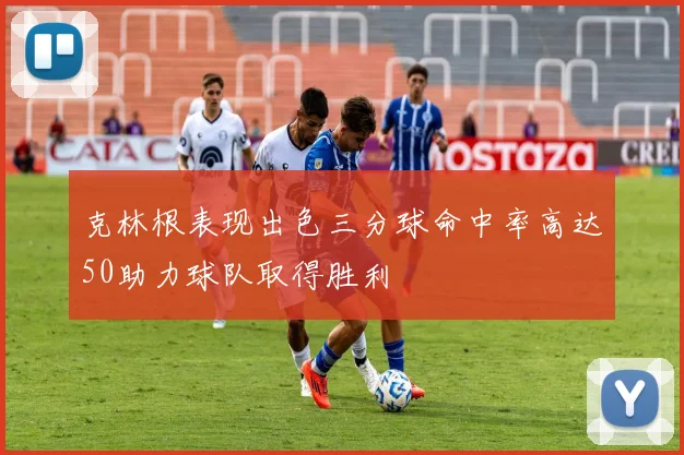 克林根表现出色三分球命中率高达50助力球队取得胜利