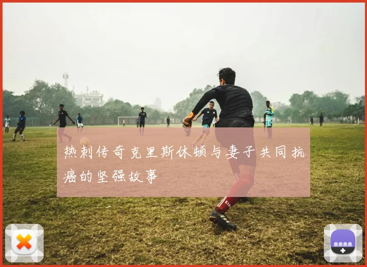 热刺传奇克里斯休顿与妻子共同抗癌的坚强故事