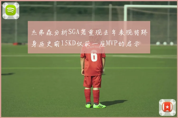 杰弗森分析SGA若重现去年表现将跻身历史前15KD仅获一座MVP的启示