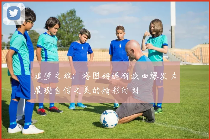 追梦之旅：塔图姆逐渐找回爆发力展现自信之美的精彩时刻