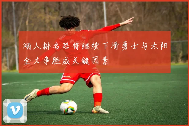 湖人排名恐将继续下滑勇士与太阳全力争胜成关键因素