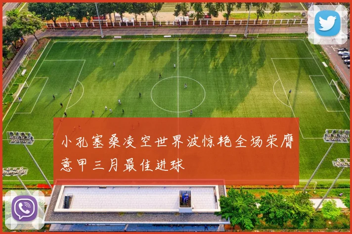 小孔塞桑凌空世界波惊艳全场荣膺意甲三月最佳进球