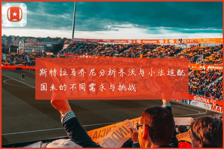 斯特拉马乔尼分析齐沃与小法适配国米的不同需求与挑战